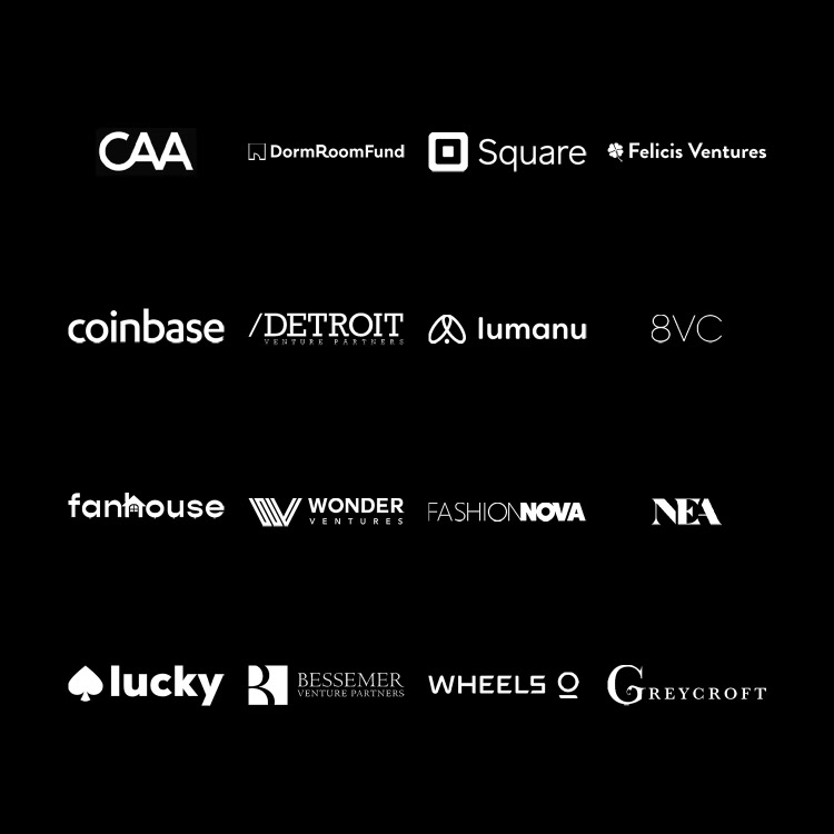 Golden Hippo, DormRoomFund, Square, Felicis Ventures, coinbase, Detroit Venture Partners, lumanu, 8VC, fanhouse,  Wonder Ventures, FashionNova, loeb nyc, wonghaus, Bessemer Venture Partners, Whells, Greycroft
